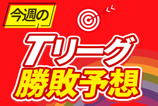 【今週のTリーグ勝敗予想】女子は無敗同士の1位,2位が激突　男子も上位2チームが直接対決へ